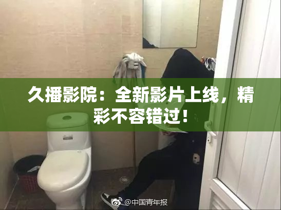 久播影院：全新影片上线，精彩不容错过！