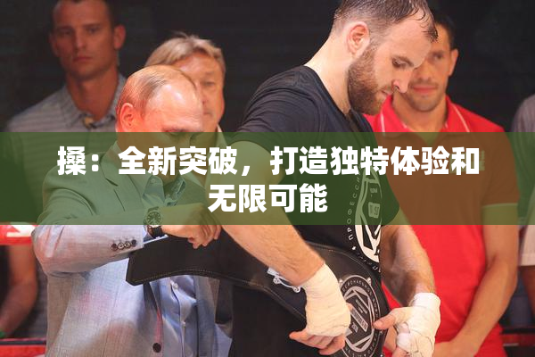 搡：全新突破，打造独特体验和无限可能
