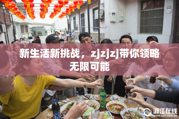 新生活新挑战，zjzjzj带你领略无限可能