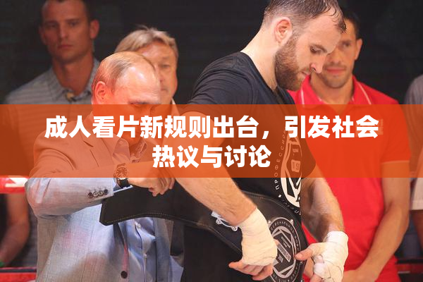 成人看片新规则出台，引发社会热议与讨论