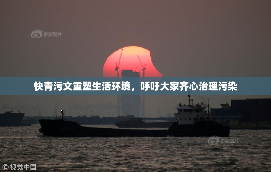 快青污文重塑生活环境，呼吁大家齐心治理污染