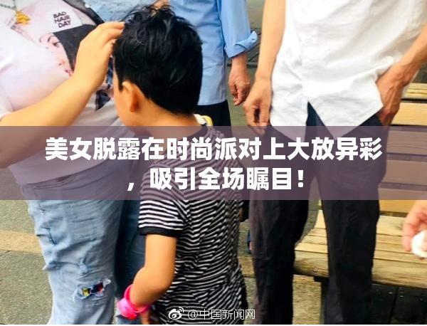 美女脱露在时尚派对上大放异彩，吸引全场瞩目！