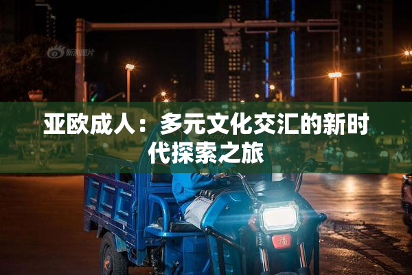亚欧成人：多元文化交汇的新时代探索之旅