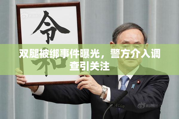 双腿被绑事件曝光，警方介入调查引关注