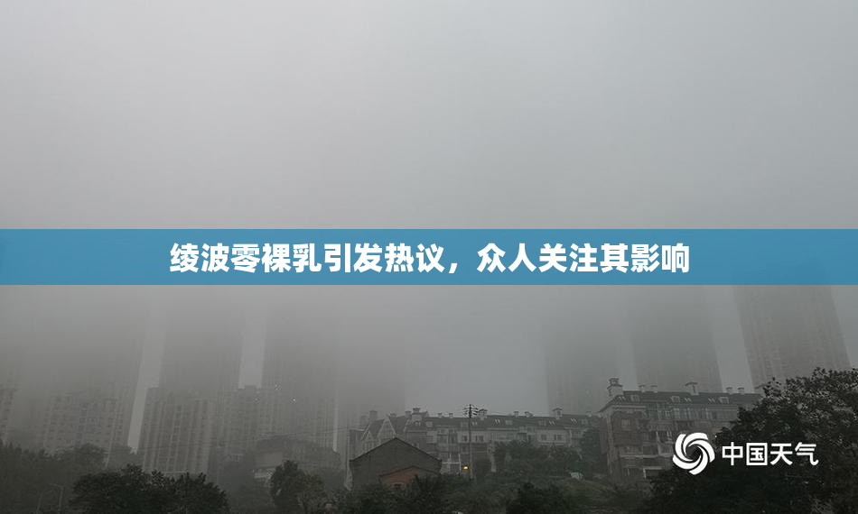 绫波零裸乳引发热议，众人关注其影响