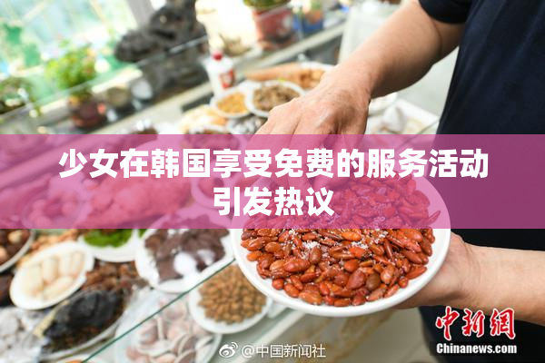 少女在韩国享受免费的服务活动引发热议