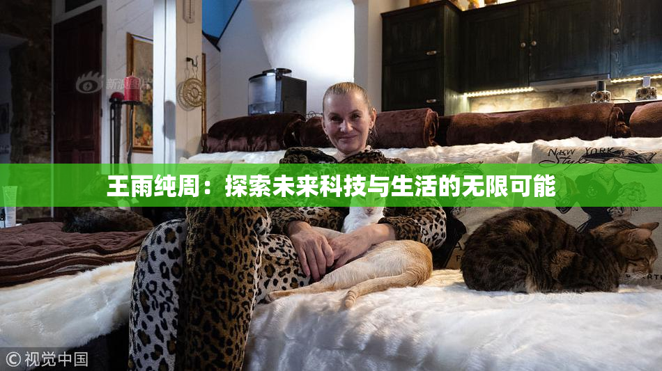 王雨纯周：探索未来科技与生活的无限可能