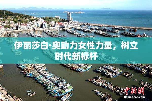 伊丽莎白·奥助力女性力量，树立时代新标杆