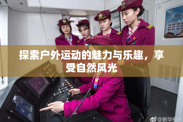 探索户外运动的魅力与乐趣，享受自然风光