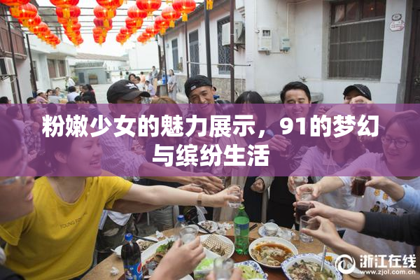 粉嫩少女的魅力展示，91的梦幻与缤纷生活
