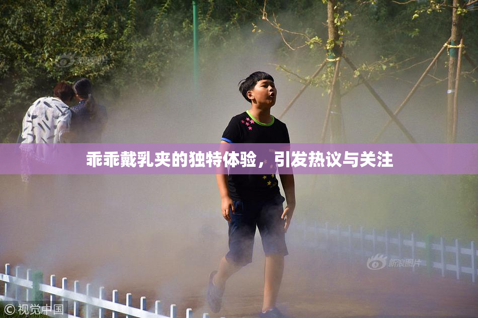 乖乖戴乳夹的独特体验，引发热议与关注