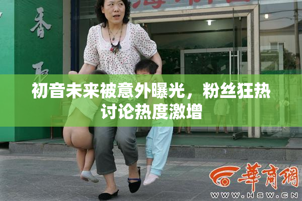 初音未来被意外曝光，粉丝狂热讨论热度激增