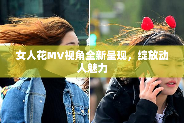 女人花MV视角全新呈现，绽放动人魅力