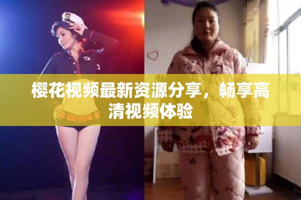 樱花视频最新资源分享，畅享高清视频体验