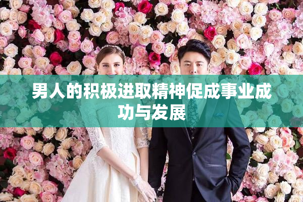 男人的积极进取精神促成事业成功与发展