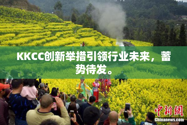 KKCC创新举措引领行业未来，蓄势待发。