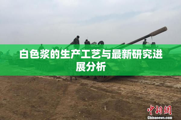 白色浆的生产工艺与最新研究进展分析