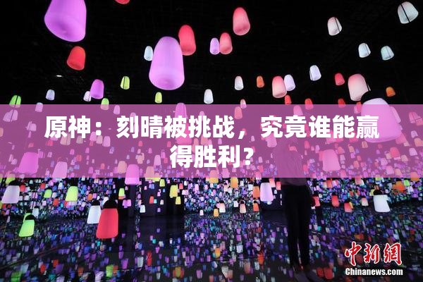 原神：刻晴被挑战，究竟谁能赢得胜利？