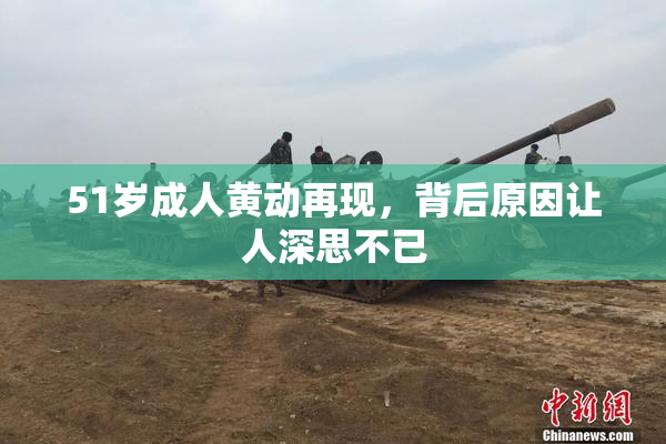 51岁成人黄动再现，背后原因让人深思不已