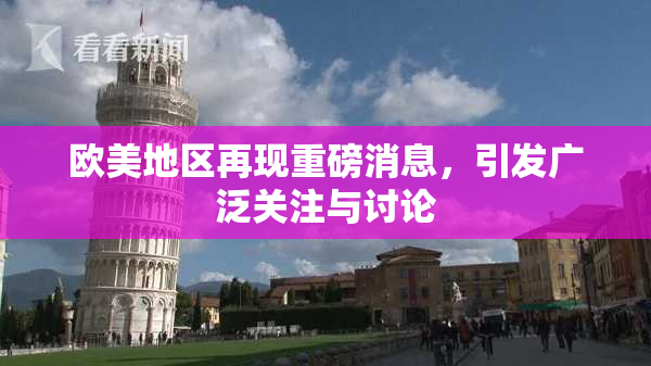 欧美地区再现重磅消息，引发广泛关注与讨论