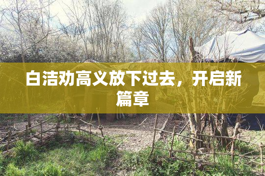 白洁劝高义放下过去，开启新篇章