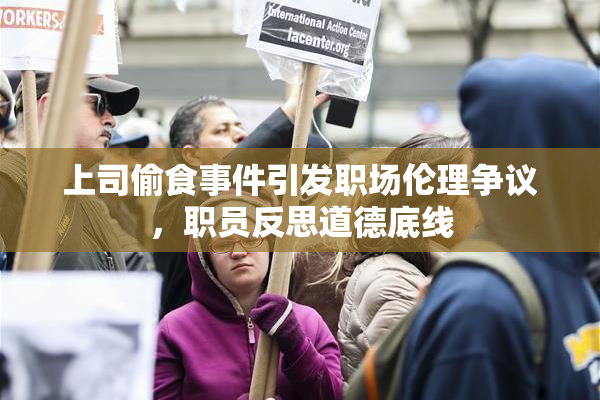 上司偷食事件引发职场伦理争议，职员反思道德底线