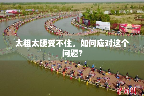 太粗太硬受不住，如何应对这个问题？