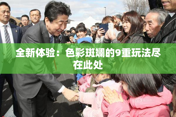 全新体验：色彩斑斓的9重玩法尽在此处