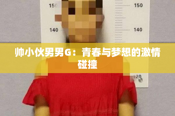帅小伙男男G：青春与梦想的激情碰撞