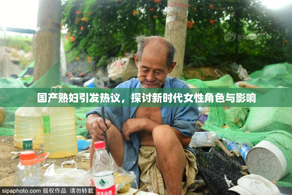 国产熟妇引发热议，探讨新时代女性角色与影响