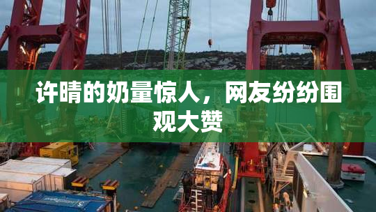 许晴的奶量惊人，网友纷纷围观大赞