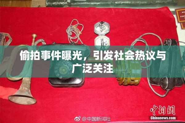 偷拍事件曝光，引发社会热议与广泛关注