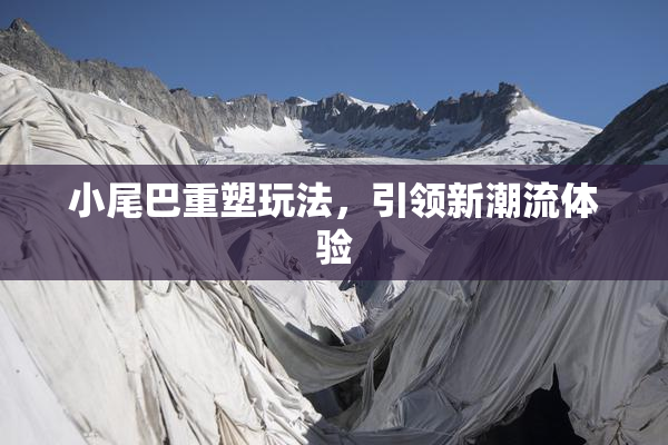 小尾巴重塑玩法，引领新潮流体验