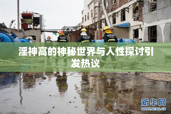 淫神高的神秘世界与人性探讨引发热议