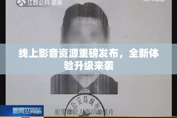 线上影音资源重磅发布，全新体验升级来袭