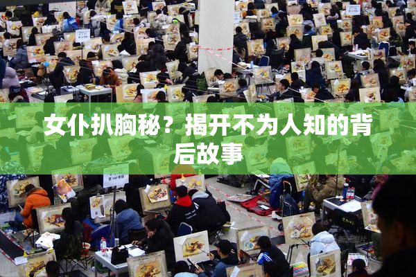 女仆扒胸秘？揭开不为人知的背后故事
