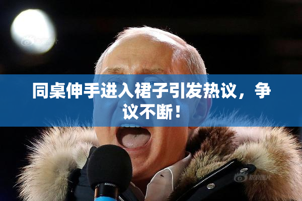 同桌伸手进入裙子引发热议，争议不断！