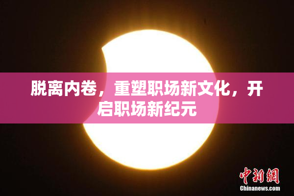 脱离内卷，重塑职场新文化，开启职场新纪元