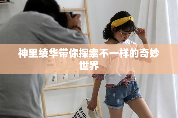 神里绫华带你探索不一样的奇妙世界