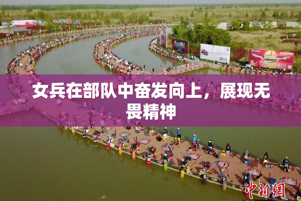 女兵在部队中奋发向上，展现无畏精神