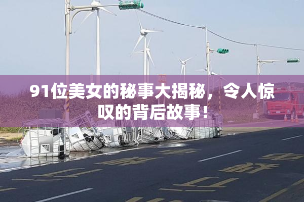 91位美女的秘事大揭秘，令人惊叹的背后故事！