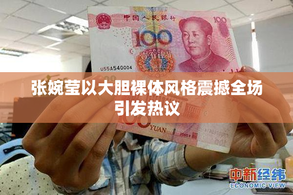 张婉莹以大胆裸体风格震撼全场引发热议