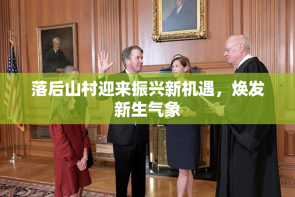 落后山村迎来振兴新机遇，焕发新生气象