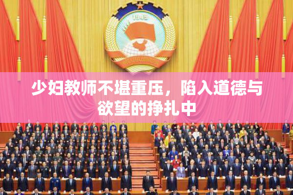 少妇教师不堪重压，陷入道德与欲望的挣扎中