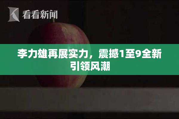 李力雄再展实力，震撼1至9全新引领风潮