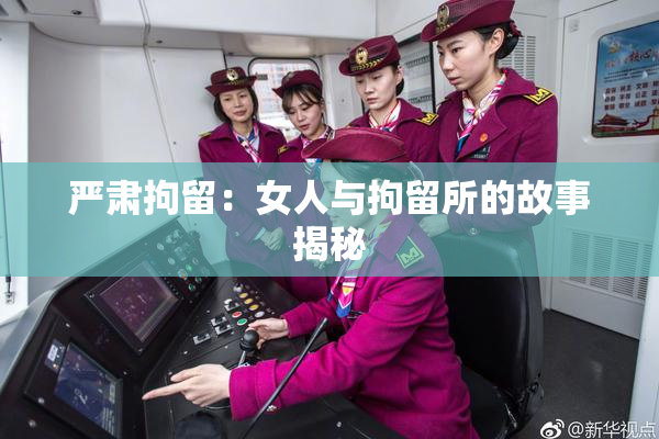 严肃拘留：女人与拘留所的故事揭秘