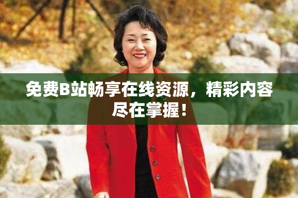 免费B站畅享在线资源，精彩内容尽在掌握！