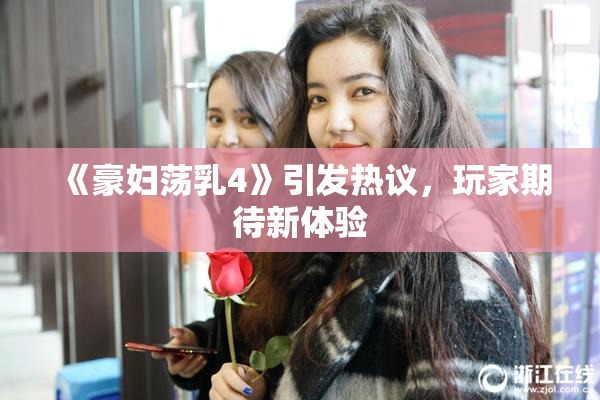 《豪妇荡乳4》引发热议，玩家期待新体验
