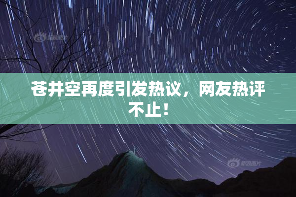 苍井空再度引发热议，网友热评不止！