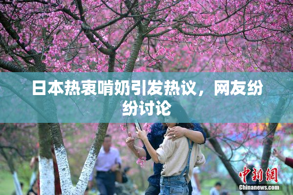 日本热衷啃奶引发热议，网友纷纷讨论